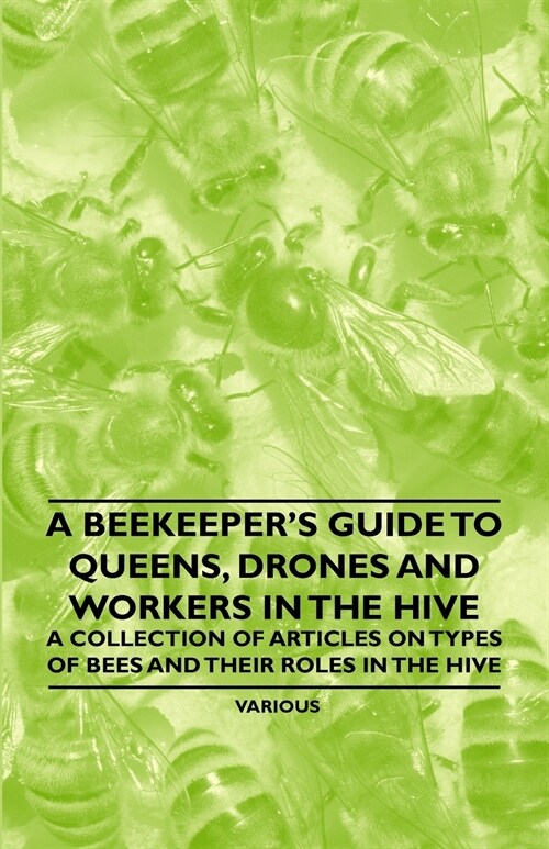 A Beekeepers Guide to Queens, Drones and Workers in the Hive - A Collection of Articles on Types of Bees and Their Roles in the Hive (Paperback)