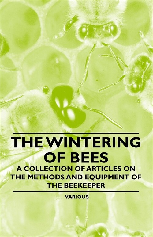 The Wintering of Bees - A Collection of Articles on the Methods and Equipment of the Beekeeper (Paperback)