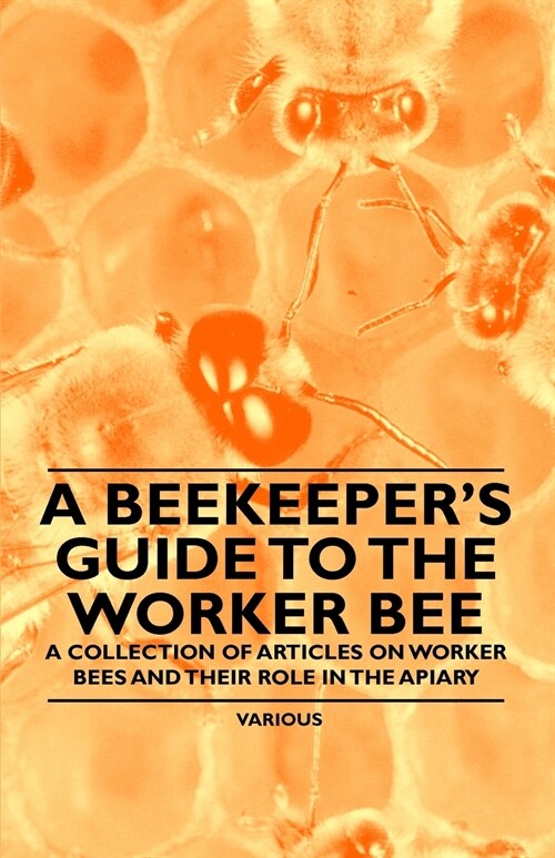 A Beekeepers Guide to the Worker Bee - A Collection of Articles on Worker Bees and Their Role in the Apiary (Paperback)
