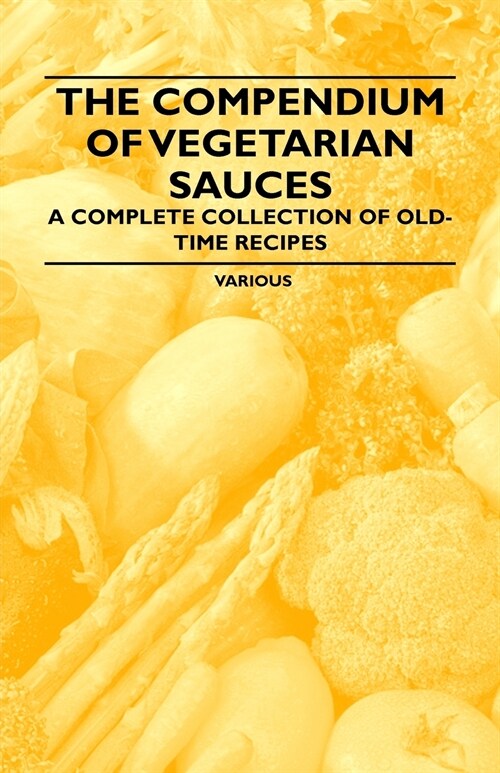The Compendium of Vegetarian Sauces - A Complete Collection of Old-Time Recipes (Paperback)