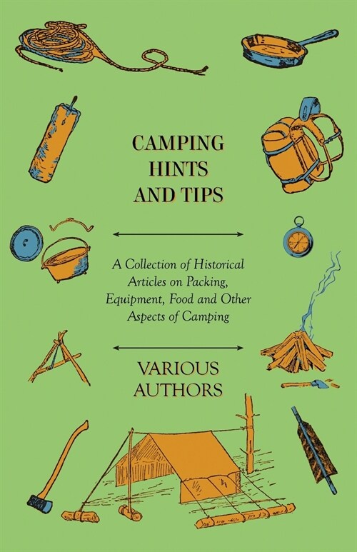 Camping Hints and Tips - A Collection of Historical Articles on Packing, Equipment, Food and Other Aspects of Camping (Paperback)