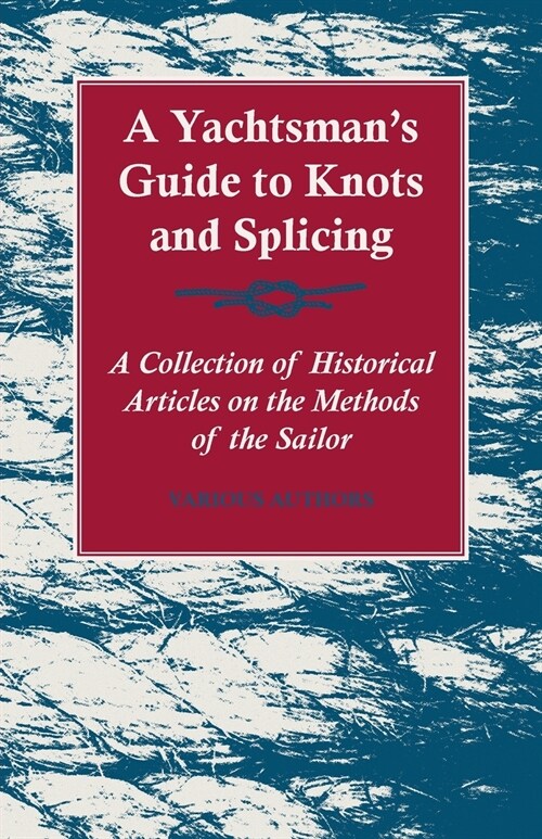 A Yachtsmans Guide to Knots and Splicing - A Collection of Historical Articles on the Methods of the Sailor (Paperback)