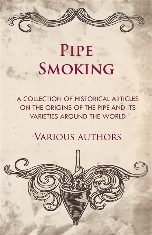 Pipe Smoking - A Collection of Historical Articles on the Origins of the Pipe and Its Varieties Around the World (Paperback)