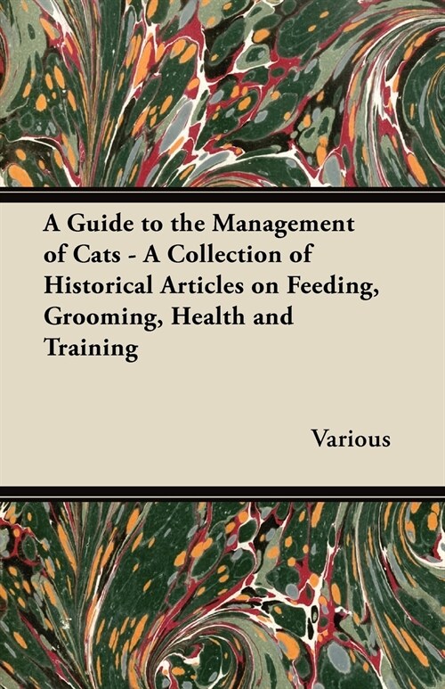 A Guide to the Management of Cats - A Collection of Historical Articles on Feeding, Grooming, Health and Training (Paperback)