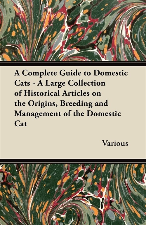 A Complete Guide to Domestic Cats - A Large Collection of Historical Articles on the Origins, Breeding and Management of the Domestic Cat (Paperback)