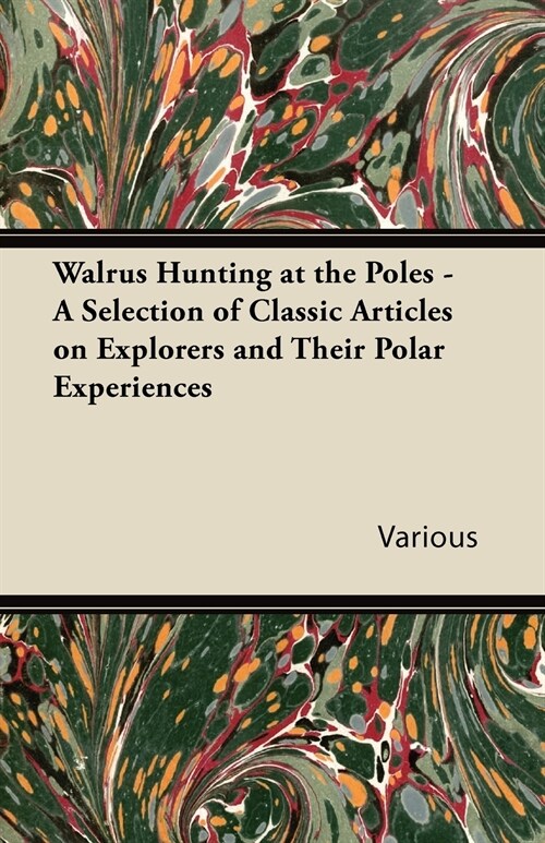 Walrus Hunting at the Poles - A Selection of Classic Articles on Explorers and Their Polar Experiences (Paperback)