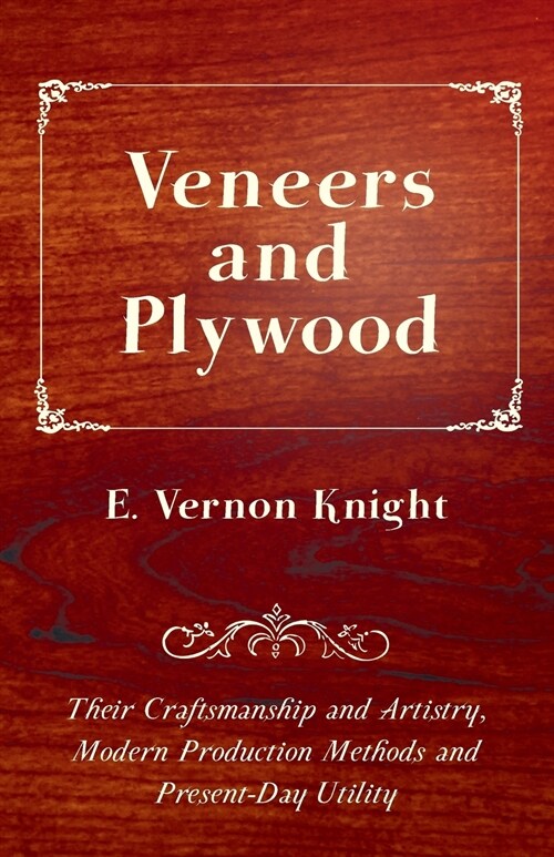 Veneers and Plywood - Their Craftsmanship and Artistry, Modern Production Methods and Present-Day Utility (Paperback)