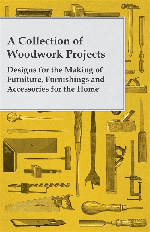 A Collection of Woodwork Projects; Designs for the Making of Furniture, Furnishings and Accessories for the Home (Paperback)