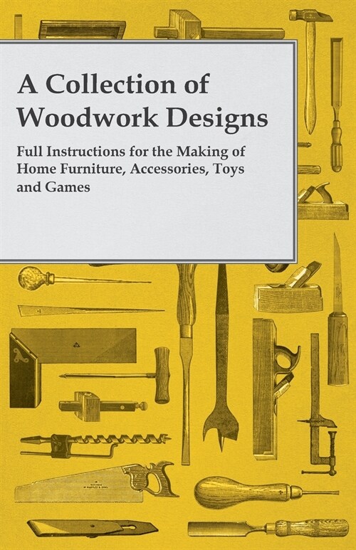 A Collection of Woodwork Designs; Full Instructions for the Making of Home Furniture, Accessories, Toys and Games (Paperback)