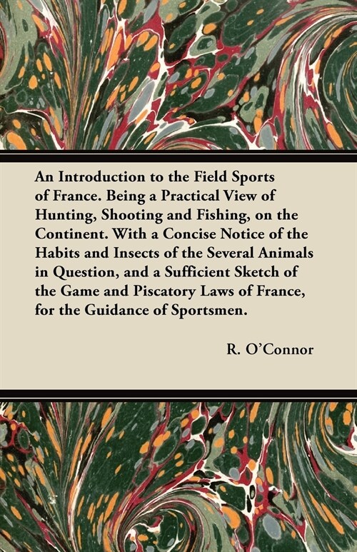 An Introduction to the Field Sports of France. Being a Practical View of Hunting, Shooting and Fishing, on the Continent. With a Concise Notice of the (Paperback)