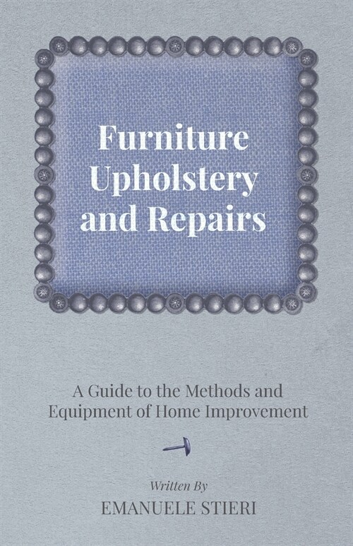Furniture Upholstery and Repairs - A Guide to the Methods and Equipment of Home Improvement (Paperback)