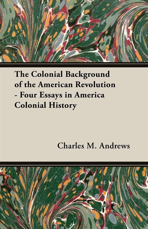 The Colonial Background of the American Revolution - Four Essays in America Colonial History (Paperback)