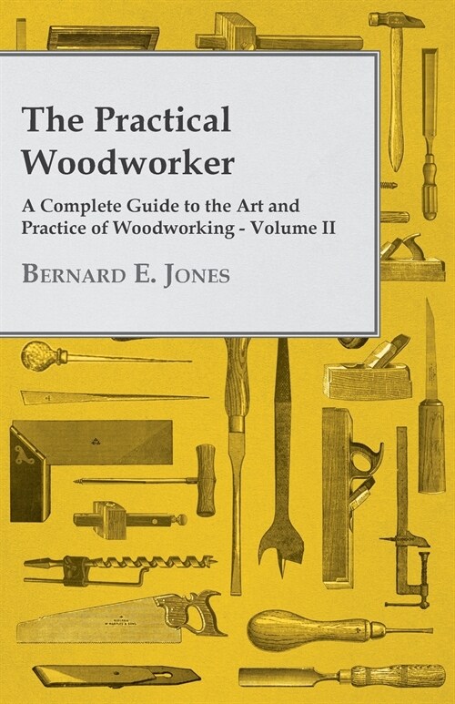 The Practical Woodworker - A Complete Guide to the Art and Practice of Woodworking - Volume II (Paperback)