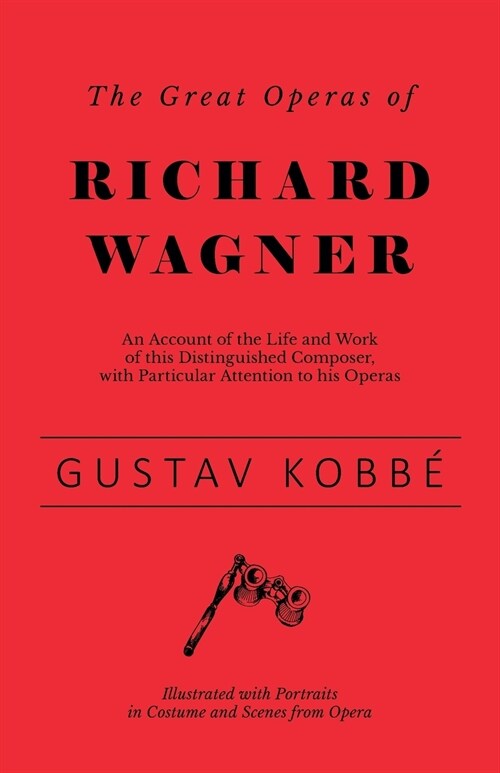 The Great Operas of Richard Wagner - An Account of the Life and Work of this Distinguished Composer, with Particular Attention to his Operas - Illustr (Paperback)