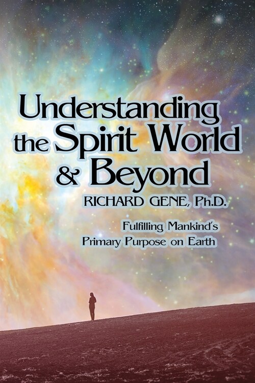 Understanding the Spirit World and Beyond: Fulfilling Mankinds Primary Purpose on Earth (Paperback)