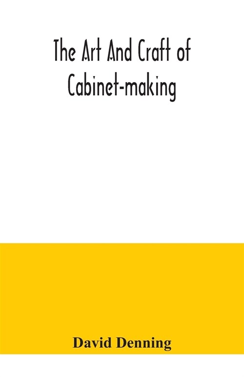 The art and craft of cabinet-making, a practical handbook to the construction of cabinet furniture, the use of tools, formation of joints, hints on de (Paperback)