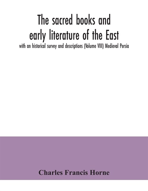 The sacred books and early literature of the East; with an historical survey and descriptions (Volume VIII) Medieval Persia (Paperback)