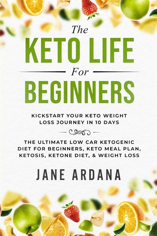 Keto Diet For Beginners: The Keto Life - Kick Start Your Keto Weight Loss Journey In 10 Days: The Ultimate Low Carb Ketogenic Diet For Beginner (Paperback)