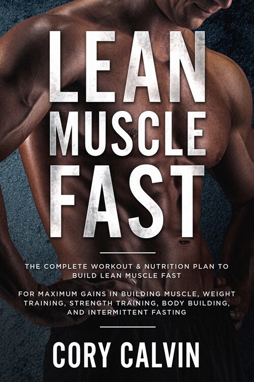 Muscle Building: Lean Muscle Fast - The Complete Workout & Nutritional Plan To Build Lean Muscle Fast: For Maximum Gains in Building Mu (Paperback)