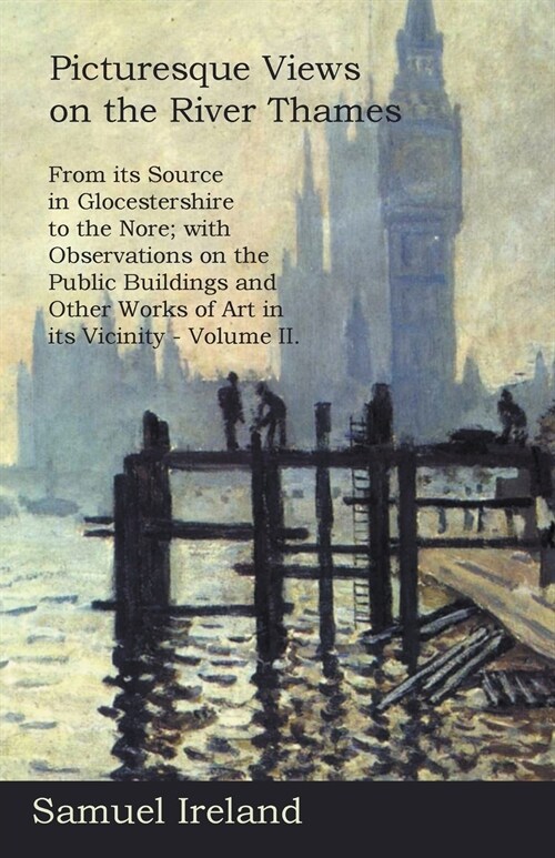 Picturesque Views on the River Thames, from its Source in Glocestershire to the Nore; with Observations on the Public Buildings and Other Works of Art (Paperback)