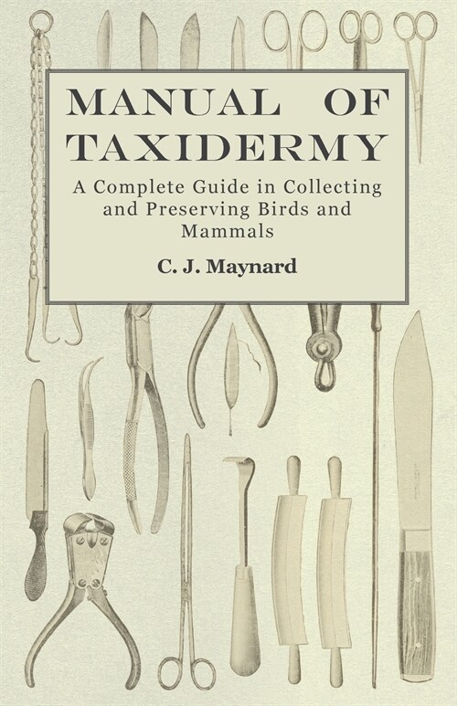 Manual of Taxidermy - A Complete Guide in Collecting and Preserving Birds and Mammals (Paperback)