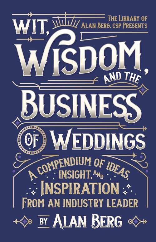 Wit, Wisdom and the Business of Weddings: A Compendium of Ideas, Insight and Inspiration from an Industry Leader (Paperback)