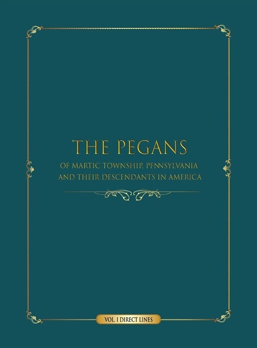 The Pegans of Martic Township, Lancaster County, Pennsylvania, and Their Descendants in America: Direct Lines (Hardcover)