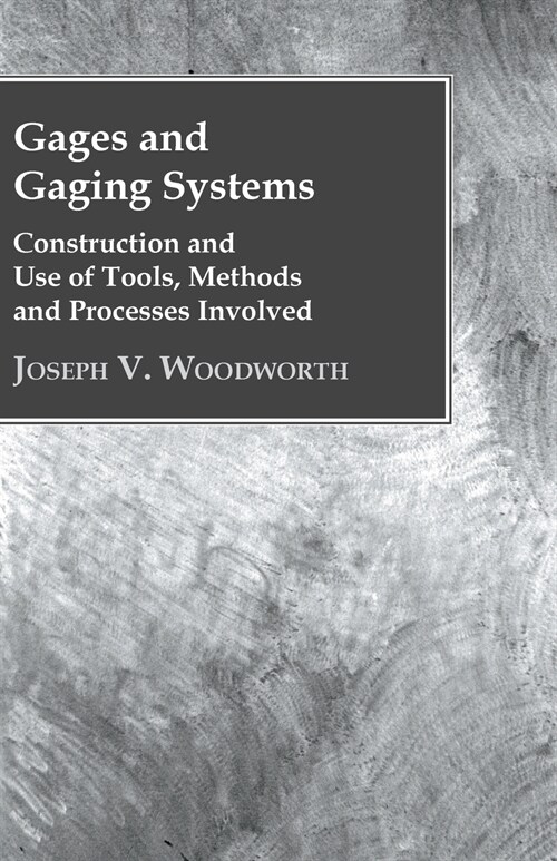 Gages and Gaging Systems; Design, Construction and Use of Tools, Methods and Processes Involved (Paperback)