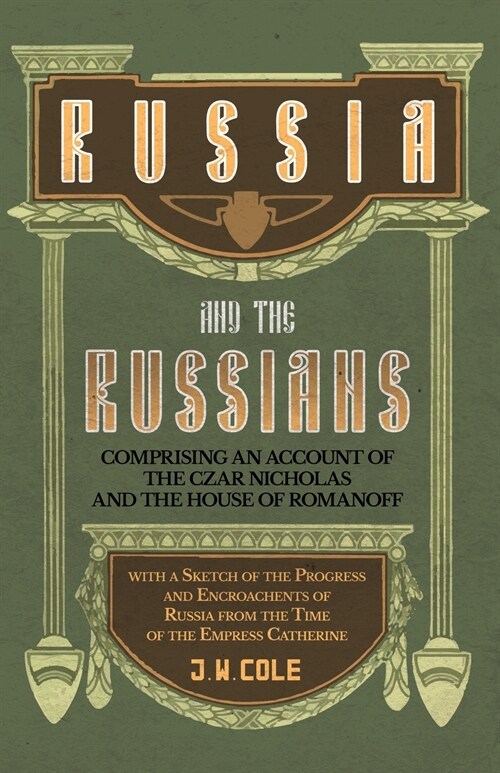 Russia and the Russians - Comprising an Account of the Czar Nicholas and the House of Romanoff with a Sketch of the Progress and Encroachents of Russi (Paperback)