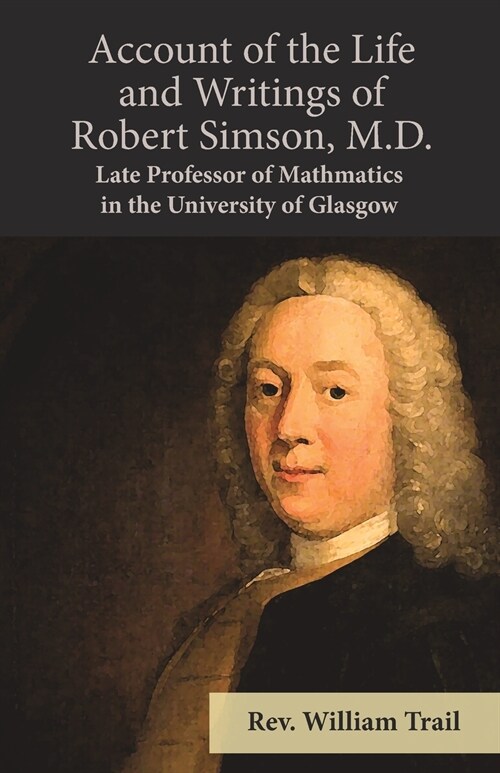 Account of the Life and Writings of Robert Simson, M.D. - Late Professor of Mathmatics in the University of Glasgow (Paperback)
