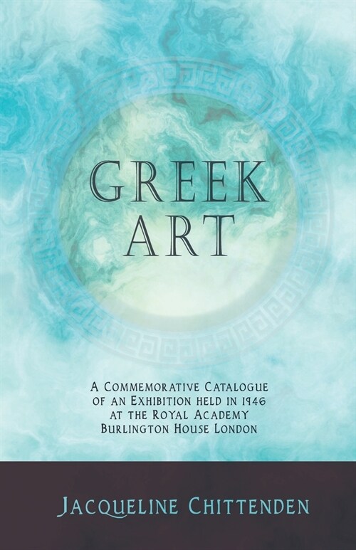 Greek Art - A Commemorative Catalogue of an Exhibition held in 1946 at the Royal Academy Burlington House London (Paperback)
