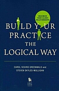 Build Your Practice the Logical Way: Maximize Your Client Relationships (Paperback)