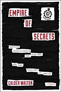 Empire of Secrets: British Intelligence, the Cold War and the Twilight of Empire (Hardcover)