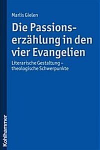 Die Passionserzahlung in Den Vier Evangelien: Literarische Gestaltung - Theologische Schwerpunkte (Paperback)