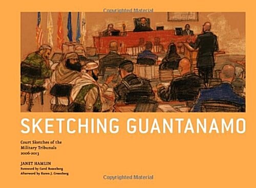 Sketching Guantanamo: Court Sketches of the Military Tribunals, 2006-2013 (Hardcover)