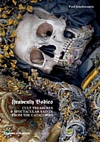 Heavenly Bodies : Cult Treasures & Spectacular Saints from the Catacombs (Hardcover)