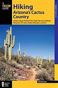 Hiking Arizonas Cactus Country: Includes Saguaro National Park, Organ Pipe Cactus National Monument, The Santa Catalina Mountains, And More (Paperback, 3)