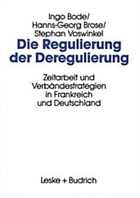 Die Regulierung Der Deregulierung: Zeitarbeit Und Verb?destrategien in Frankreich Und Deutschland (Paperback, Softcover Repri)