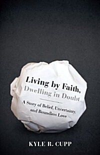 Living by Faith, Dwelling in Doubt: A Story of Belief, Uncertainty, and Boundless Love (Paperback)