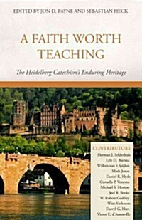 A Faith Worth Teaching: The Heidelberg Catechisms Enduring Heritage (Hardcover)