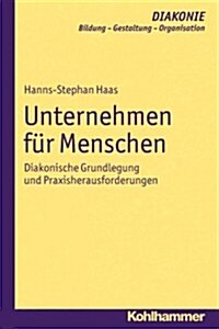 Unternehmen Fur Menschen: Diakonische Grundlegung Und Praxisherausforderungen (Paperback)