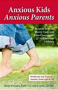 Anxious Kids, Anxious Parents: 7 Ways to Stop the Worry Cycle and Raise Courageous & Independent Children (Paperback)