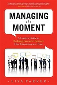 Managing the Moment (Revised 2022): A Leaders Guide to Building Executive Presence One Interaction at a Time (Paperback)