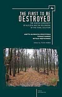 The First to Be Destroyed: The Jewish Community of Kleczew and the Beginning of the Final Solution (Hardcover)