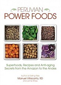 Peruvian Power Foods: 18 Superfoods, 101 Recipes, and Anti-Aging Secrets from the Amazon to the Andes (Paperback)