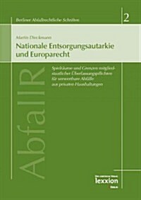 Nationale Entsorgungsautarkie Und Europarecht: Spielraume Und Grenzen Mitgliedsstaatlicher Uberlassungspflichten Fur Verwertbare Abfalle Aus Privaten (Paperback)