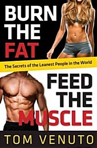 Burn the Fat, Feed the Muscle: Transform Your Body Forever Using the Secrets of the Leanest People in the World (Hardcover)