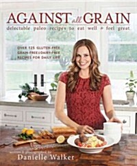 [중고] Against All Grain: Delectable Paleo Recipes to Eat Well & Feel Great: More Than 150 Gluten-Free, Grain-Free, and Dairy-Free Recipes for D (Paperback)