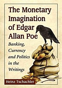 The Monetary Imagination of Edgar Allan Poe: Banking, Currency and Politics in the Writings (Paperback)