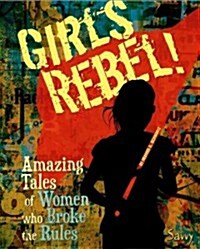 Girls Rebel!: Amazing Tales of Women Who Broke the Mold (Library Binding)